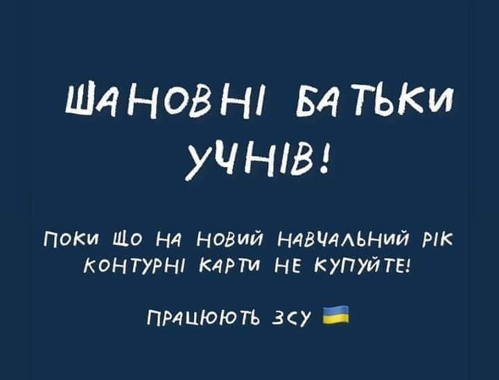 ШАНОВНІ БАТЬКИ ПОКИ ЩО НА НОВИЙ НАВЧАЛЬНИЙ РІК КОНТУРНІ КАРТИ НЕ КУПУЙТЕ! ПРАЦЮЮТЬ ЗСУ