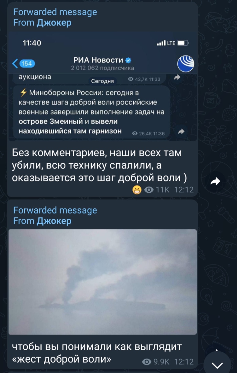 Forwarded message From Джокер 11:40 I LTE 154 РИА Новости 2 012 062 подписчика аукциона Сегодня &copy; 42,7K 11:33 - Минобороны России: сегодня в качестве шага доброй воли российские военные завершили выполнение задач на острове Змеиный и вывели находившийся там гарнизон &copy; 26,4K 11:36 Без комментариев, наши всех там убили, всю технику спалили, а оказывается это шаг доброй воли ) 11K 12:12 Forwarded message From Джокер чтобы вы понимали как выглядит &laquo;жест доброй воли&raquo; 9.9K 12:12