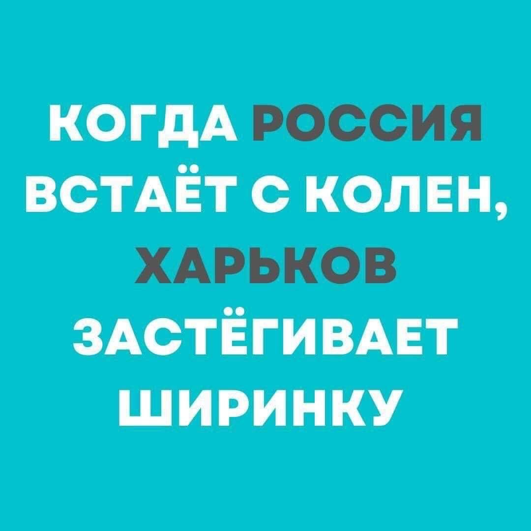 КОГДА РОССИЯ ВСТАЁТ С КОЛЕН, ХАРЬКОВ ЗАСТЁГИВАЕТ ШИРИНКУ